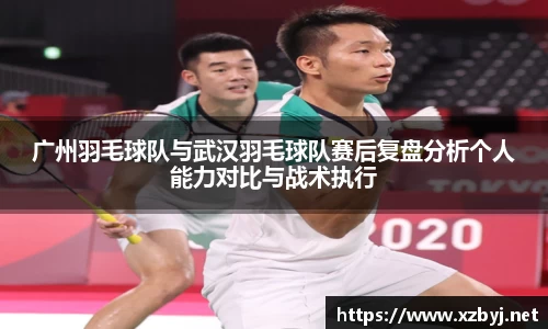 广州羽毛球队与武汉羽毛球队赛后复盘分析个人能力对比与战术执行