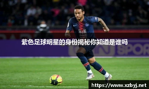 紫色足球明星的身份揭秘你知道是谁吗