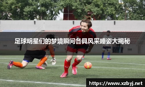 足球明星们的梦境瞬间各具风采睡姿大揭秘