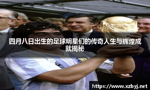四月八日出生的足球明星们的传奇人生与辉煌成就揭秘